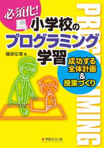 必須化! 小学校のプログラミング学習 成功する全体計画&授業づくり